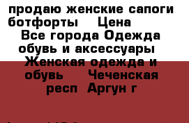 продаю женские сапоги-ботфорты. › Цена ­ 2 300 - Все города Одежда, обувь и аксессуары » Женская одежда и обувь   . Чеченская респ.,Аргун г.